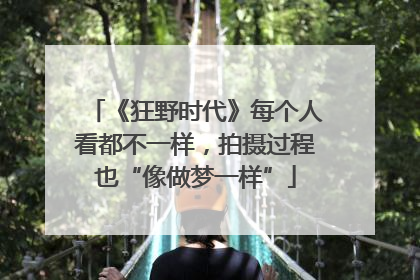 《狂野时代》每个人看都不一样，拍摄过程也“像做梦一样”