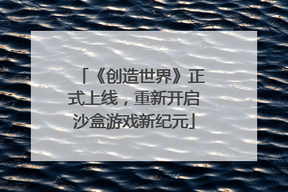 《创造世界》正式上线，重新开启沙盒游戏新纪元