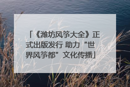 《潍坊风筝大全》正式出版发行 助力“世界风筝都”文化传播