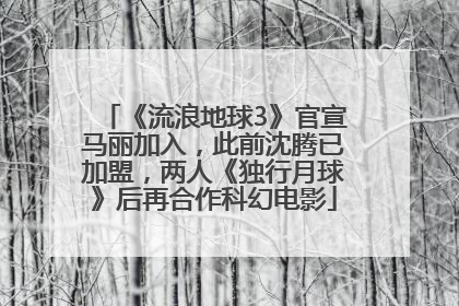《流浪地球3》官宣马丽加入，此前沈腾已加盟，两人《独行月球》后再合作科幻电影