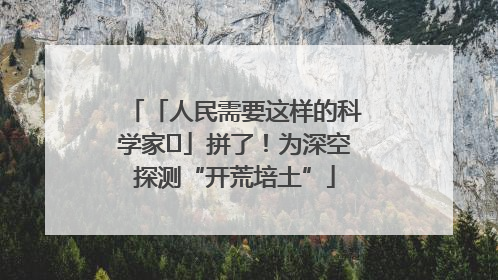 「人民需要这样的科学家⑭」拼了！为深空探测“开荒培土”