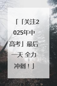 「关注2025年中高考」最后一天 全力冲刺！