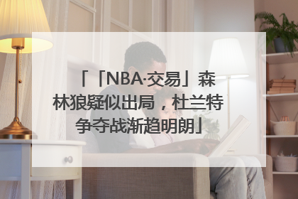 「NBA·交易」森林狼疑似出局，杜兰特争夺战渐趋明朗