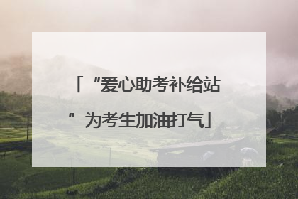 “爱心助考补给站”为考生加油打气