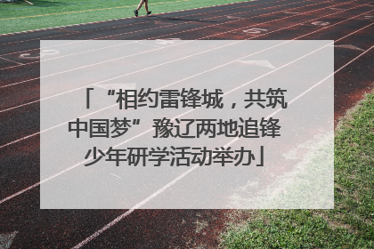 “相约雷锋城，共筑中国梦”豫辽两地追锋少年研学活动举办