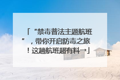 “禁毒普法主题航班”，带你开启防毒之旅！这趟航班超有料→