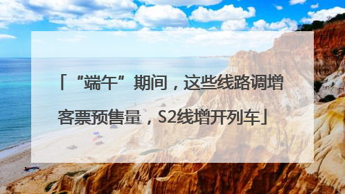 “端午”期间，这些线路调增客票预售量，S2线增开列车