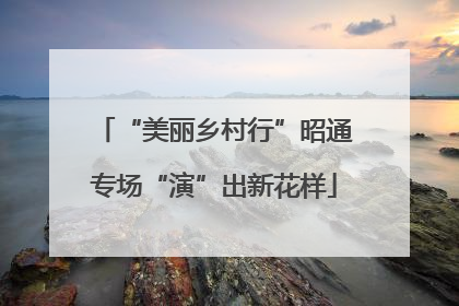 “美丽乡村行”昭通专场“演”出新花样