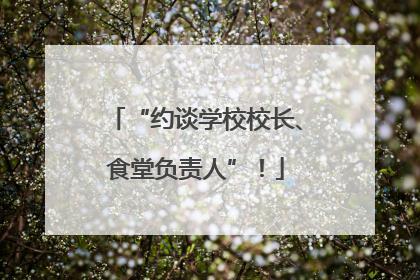 “约谈学校校长、食堂负责人”！