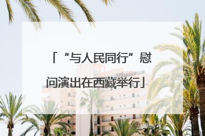 “与人民同行”慰问演出在西藏举行