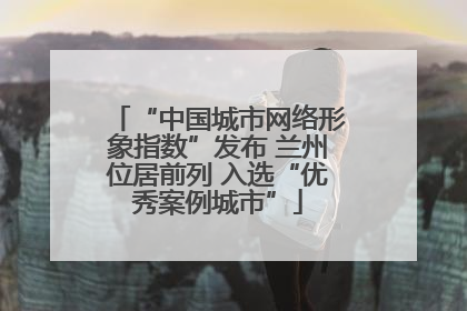 “中国城市网络形象指数”发布 兰州位居前列 入选“优秀案例城市”
