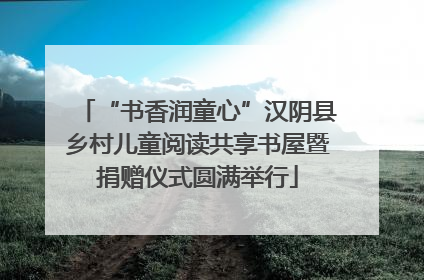 “书香润童心”汉阴县乡村儿童阅读共享书屋暨捐赠仪式圆满举行