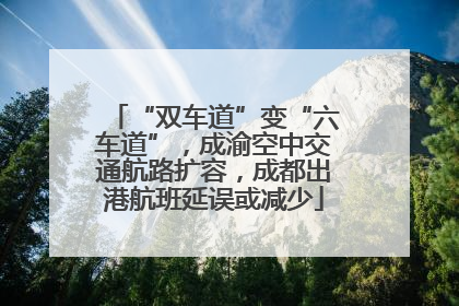 “双车道”变“六车道”，成渝空中交通航路扩容，成都出港航班延误或减少