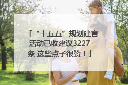“十五五”规划建言活动已收建议3227条 这些点子很赞！
