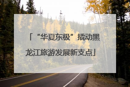 “华夏东极”撬动黑龙江旅游发展新支点