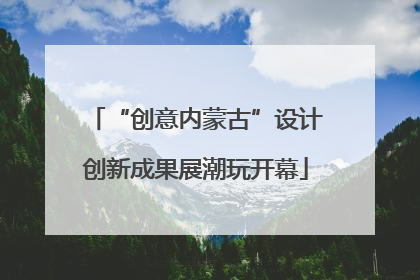 “创意内蒙古”设计创新成果展潮玩开幕