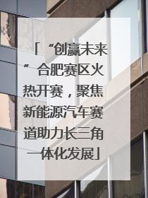 “创赢未来”合肥赛区火热开赛，聚焦新能源汽车赛道助力长三角一体化发展