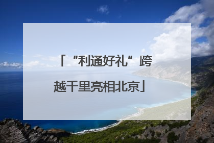 “利通好礼”跨越千里亮相北京