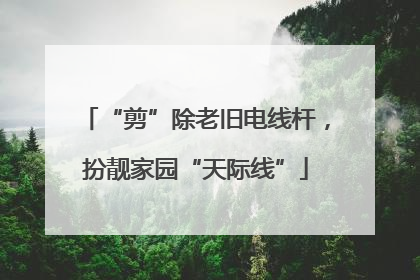 “剪”除老旧电线杆，扮靓家园“天际线”