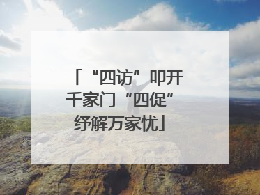 “四访”叩开千家门“四促”纾解万家忧