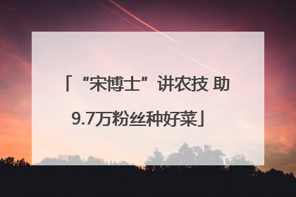 “宋博士”讲农技 助9.7万粉丝种好菜