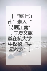 “塞上江南”走入“诗画江南”，宁夏文旅邀在杭大学生探秘“星星故乡”