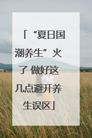 “夏日国潮养生”火了 做好这几点避开养生误区