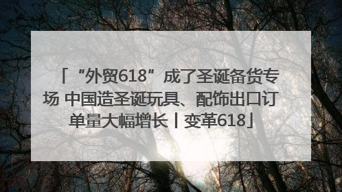“外贸618”成了圣诞备货专场 中国造圣诞玩具、配饰出口订单量大幅增长丨变革618