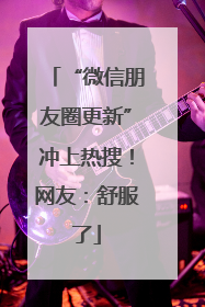 “微信朋友圈更新”冲上热搜！网友：舒服了