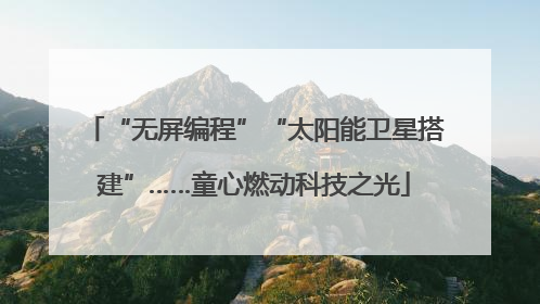 “无屏编程”“太阳能卫星搭建”……童心燃动科技之光