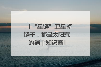“星链”卫星掉链子，都是太阳惹的祸｜知识窗