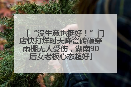 “没生意也挺好！”门店快打烊时天降瓷砖砸穿雨棚无人受伤，湖南90后女老板心态超好
