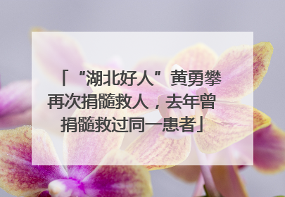 “湖北好人”黄勇攀再次捐髓救人，去年曾捐髓救过同一患者