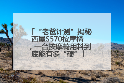 “老爸评测”揭秘西屋S570按摩椅，一台按摩椅用料到底能有多“硬”