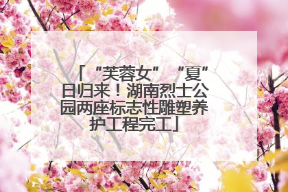 “芙蓉女”“夏”日归来！湖南烈士公园两座标志性雕塑养护工程完工