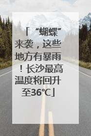 “蝴蝶”来袭，这些地方有暴雨！长沙最高温度将回升至36℃