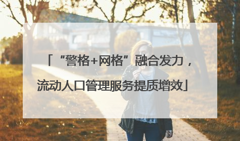 “警格+网格”融合发力，流动人口管理服务提质增效