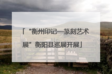 “衡州印记—篆刻艺术展”衡阳县巡展开展