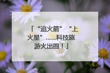 “追火箭”“上火星”……科技旅游火出圈！