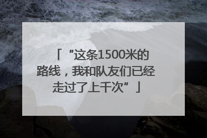 “这条1500米的路线，我和队友们已经走过了上千次”