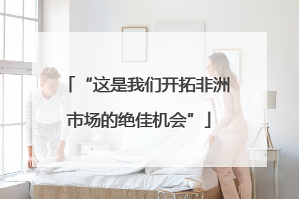 “这是我们开拓非洲市场的绝佳机会”