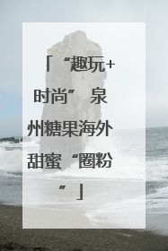 “趣玩+时尚” 泉州糖果海外甜蜜“圈粉”