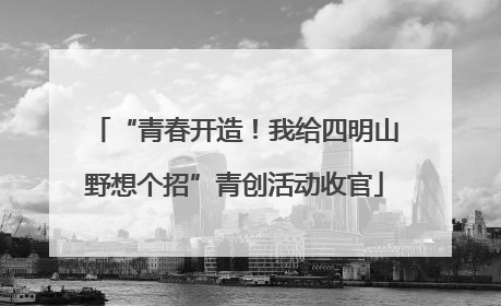“青春开造！我给四明山野想个招”青创活动收官