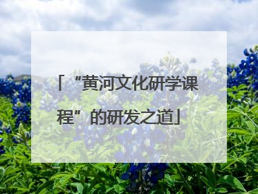 “黄河文化研学课程”的研发之道