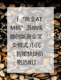 “黄金ATM机”落地成都创新黄金买卖模式 市民：智能快捷价格透明