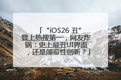 “iOS26 丑”登上热搜第一，网友炸锅：史上最丑UI界面，还是颠覆性创新？