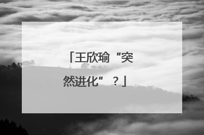王欣瑜“突然进化”？