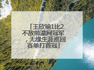 王欣瑜1比2不敌前温网冠军，无缘生涯巡回赛单打首冠
