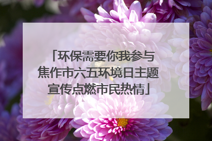 环保需要你我参与 焦作市六五环境日主题宣传点燃市民热情