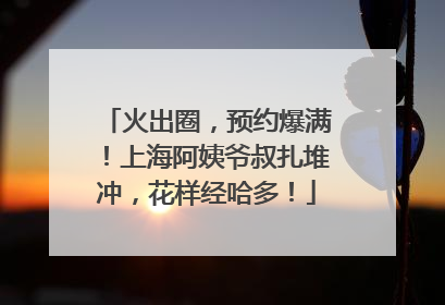 火出圈，预约爆满！上海阿姨爷叔扎堆冲，花样经哈多！